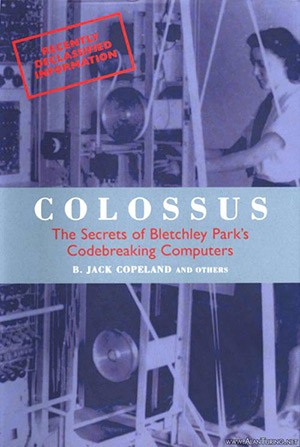 Colossus: The Secrets of Bletchley Parks Codebreaking Computers